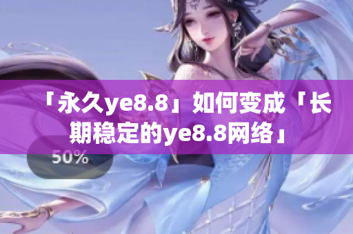 「永久ye8.8」如何变成「长期稳定的ye8.8网络」