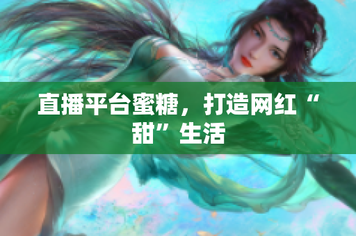 直播平台蜜糖，打造网红“甜”生活