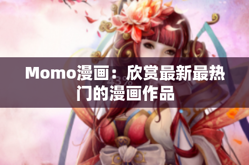 Momo漫画：欣赏最新最热门的漫画作品