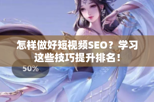 怎样做好短视频SEO？学习这些技巧提升排名！
