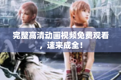 完整高清动画视频免费观看，速来成全！