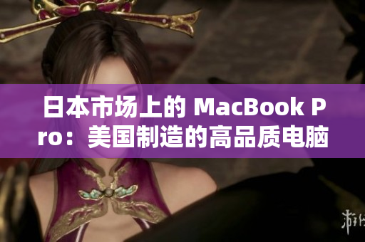 日本市场上的 MacBook Pro：美国制造的高品质电脑