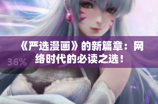 《严选漫画》的新篇章：网络时代的必读之选！