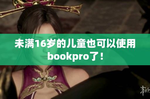 未满16岁的儿童也可以使用bookpro了！