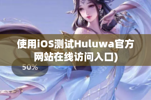 使用iOS测试Huluwa官方网站在线访问入口)