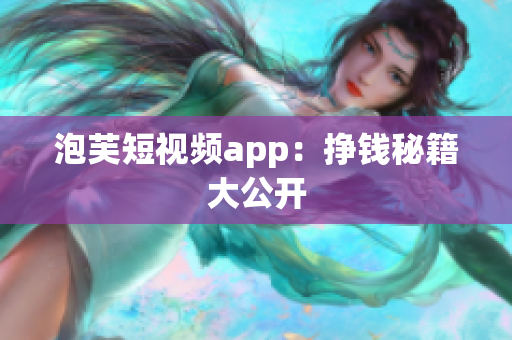 泡芙短视频app：挣钱秘籍大公开