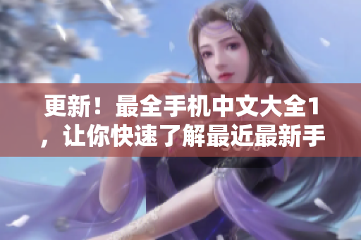 更新！最全手机中文大全1，让你快速了解最近最新手机资讯