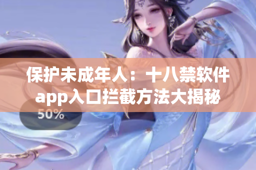 保护未成年人：十八禁软件app入口拦截方法大揭秘