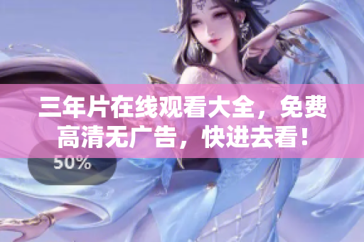 三年片在线观看大全，免费高清无广告，快进去看！