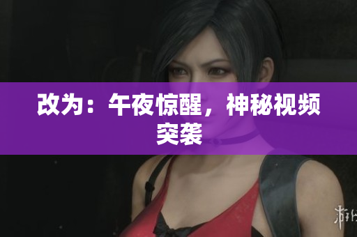 改为：午夜惊醒，神秘视频突袭