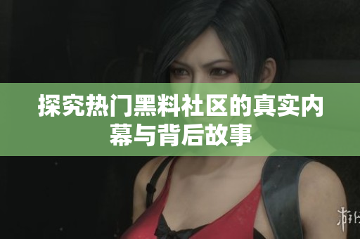 探究热门黑料社区的真实内幕与背后故事