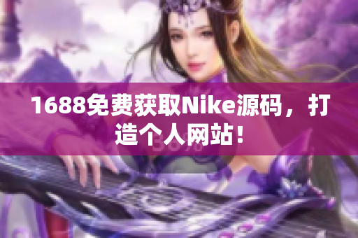 1688免费获取Nike源码，打造个人网站！