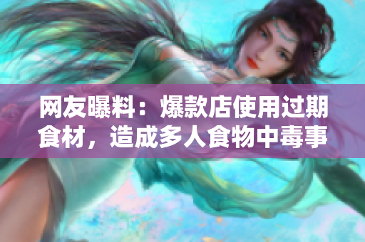 网友曝料：爆款店使用过期食材，造成多人食物中毒事件