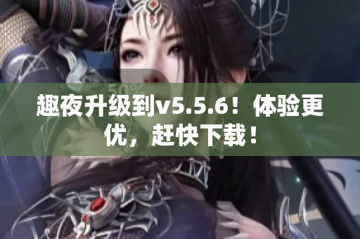 趣夜升级到v5.5.6！体验更优，赶快下载！