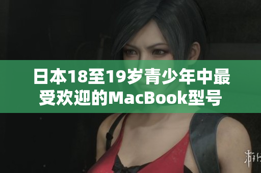日本18至19岁青少年中最受欢迎的MacBook型号