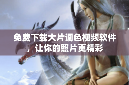 免费下载大片调色视频软件，让你的照片更精彩