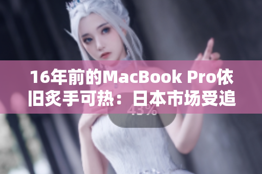 16年前的MacBook Pro依旧炙手可热：日本市场受追捧