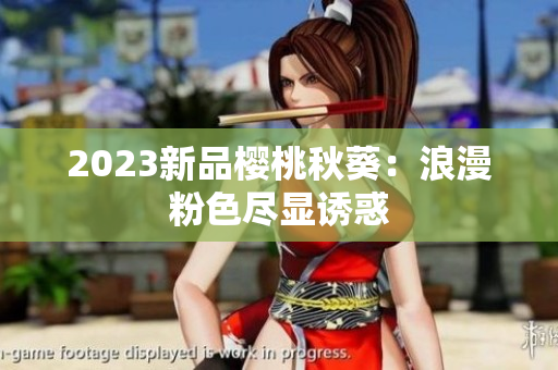 2023新品樱桃秋葵：浪漫粉色尽显诱惑