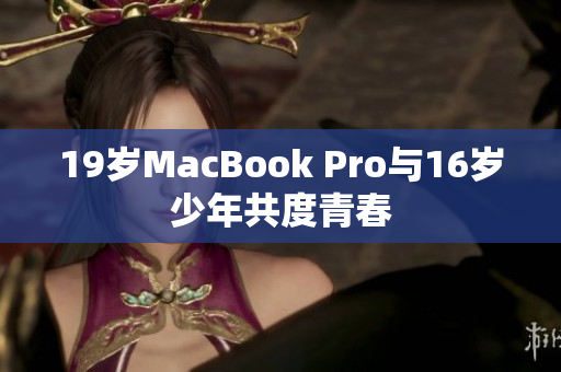 19岁MacBook Pro与16岁少年共度青春