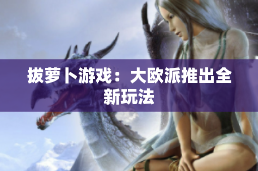 拔萝卜游戏：大欧派推出全新玩法