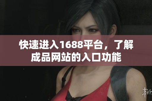 快速进入1688平台，了解成品网站的入口功能