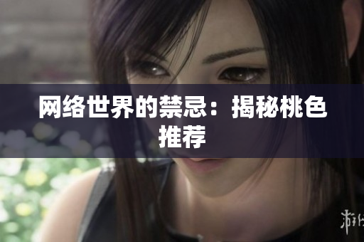 网络世界的禁忌：揭秘桃色推荐
