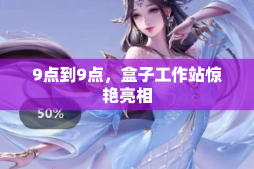 9点到9点，盒子工作站惊艳亮相