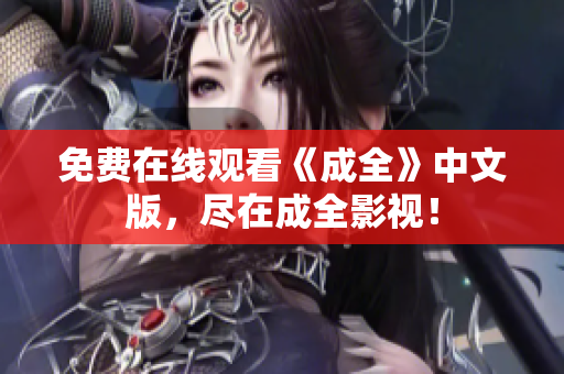 免费在线观看《成全》中文版，尽在成全影视！