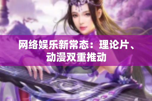 网络娱乐新常态：理论片、动漫双重推动