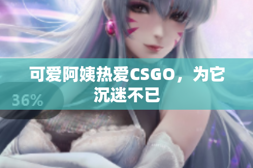 可爱阿姨热爱CSGO，为它沉迷不已