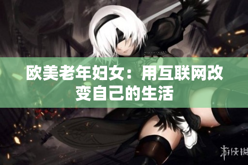 欧美老年妇女：用互联网改变自己的生活