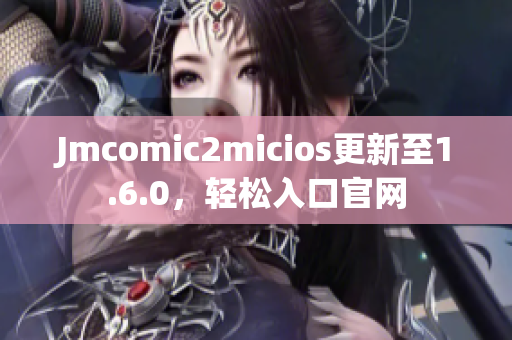 Jmcomic2micios更新至1.6.0，轻松入口官网