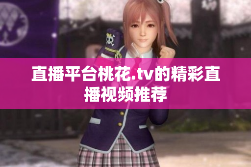 直播平台桃花.tv的精彩直播视频推荐