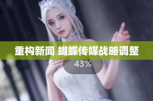 重构新闻 蝴蝶传媒战略调整