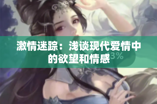 激情迷踪：浅谈现代爱情中的欲望和情感