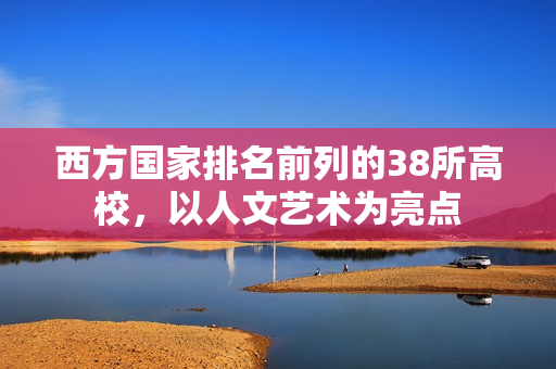 西方国家排名前列的38所高校，以人文艺术为亮点