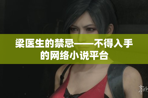 梁医生的禁忌——不得入手的网络小说平台