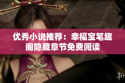 优秀小说推荐：幸福宝笔趣阁隐藏章节免费阅读