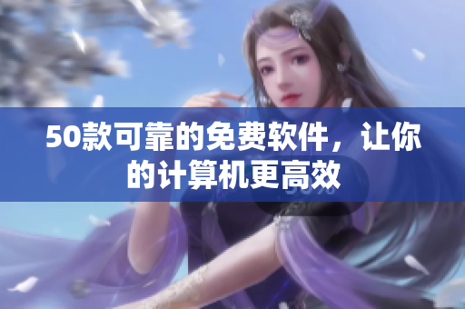 50款可靠的免费软件，让你的计算机更高效