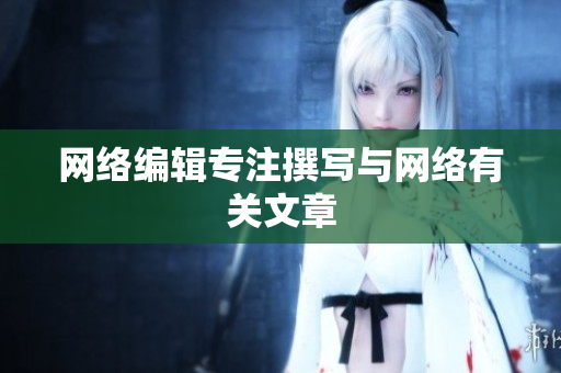网络编辑专注撰写与网络有关文章