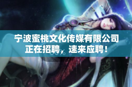 宁波蜜桃文化传媒有限公司正在招聘，速来应聘！