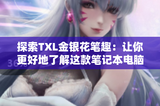 探索TXL金银花笔趣：让你更好地了解这款笔记本电脑