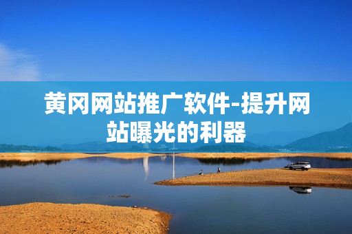黄冈网站推广软件-提升网站曝光的利器