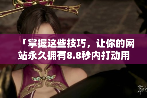 「掌握这些技巧，让你的网站永久拥有8.8秒内打动用户的能力」