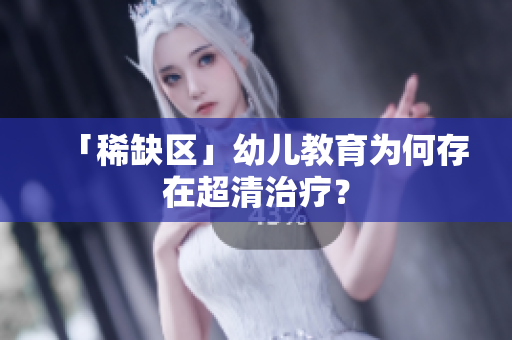 「稀缺区」幼儿教育为何存在超清治疗？