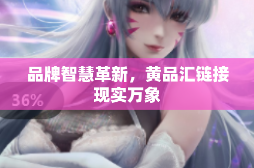 品牌智慧革新，黄品汇链接现实万象
