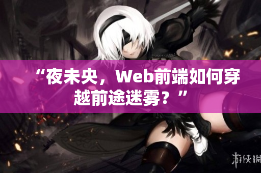 “夜未央，Web前端如何穿越前途迷雾？”