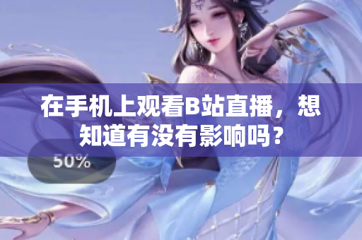 在手机上观看B站直播，想知道有没有影响吗？