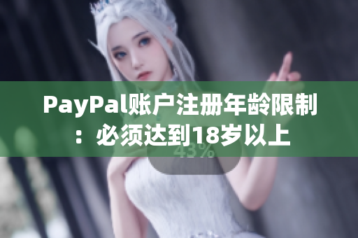 PayPal账户注册年龄限制：必须达到18岁以上