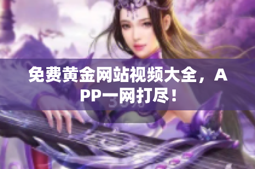 免费黄金网站视频大全，APP一网打尽！